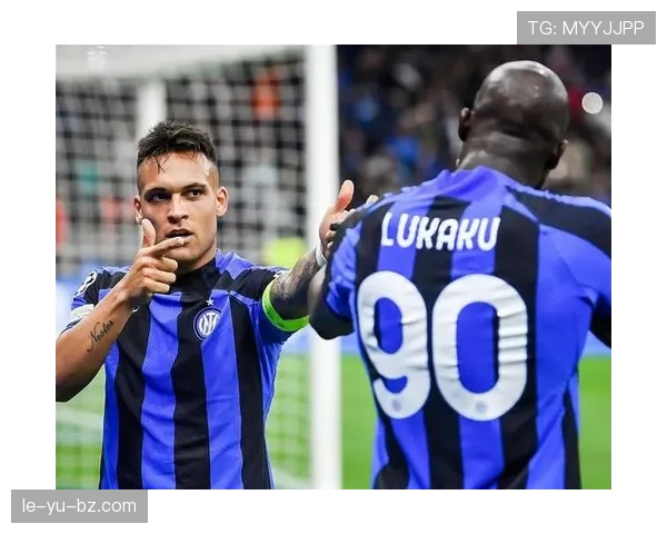 劳塔罗与卢卡库:国米双前锋体系中的进攻核心对比 劳塔罗与卢卡库:国米双前锋体系中的进攻核心对比